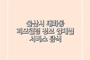 울산시 태화동 리모델링 정보 – 업체별 서비스 탐색