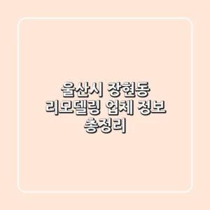 울산시 장현동 리모델링 업체 정보 총정리