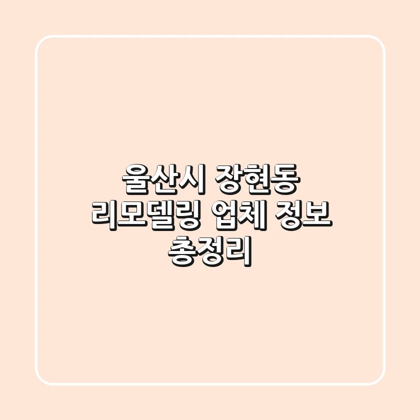 울산시 장현동 리모델링 업체 정보 총정리