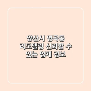 양산시 명곡동 리모델링, 신뢰할 수 있는 업체 정보