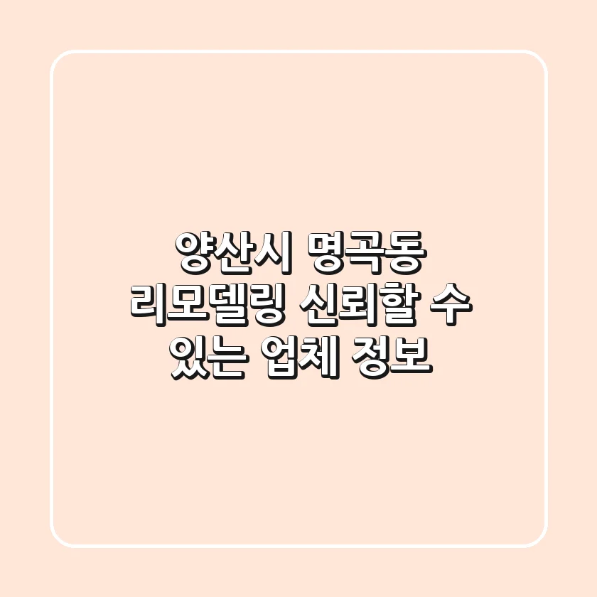 양산시 명곡동 리모델링, 신뢰할 수 있는 업체 정보