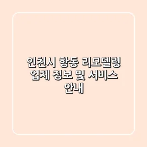인천시 항동 리모델링: 업체 정보 및 서비스 안내