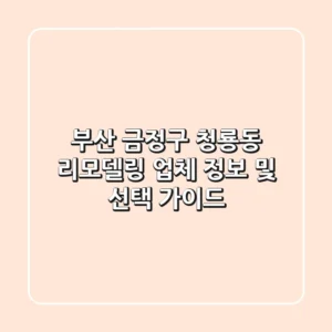 부산 금정구 청룡동 리모델링 업체 정보 및 선택 가이드