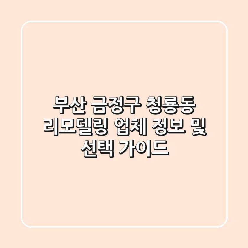 부산 금정구 청룡동 리모델링 업체 정보 및 선택 가이드