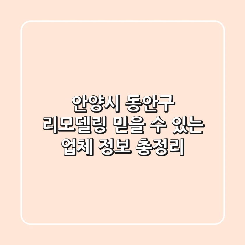 안양시 동안구 리모델링, 믿을 수 있는 업체 정보 총정리