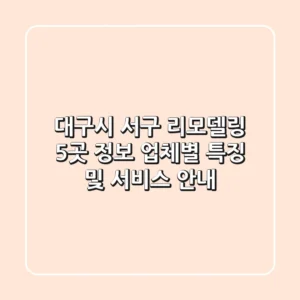 대구시 서구 리모델링 5곳 정보 - 업체별 특징 및 서비스 안내