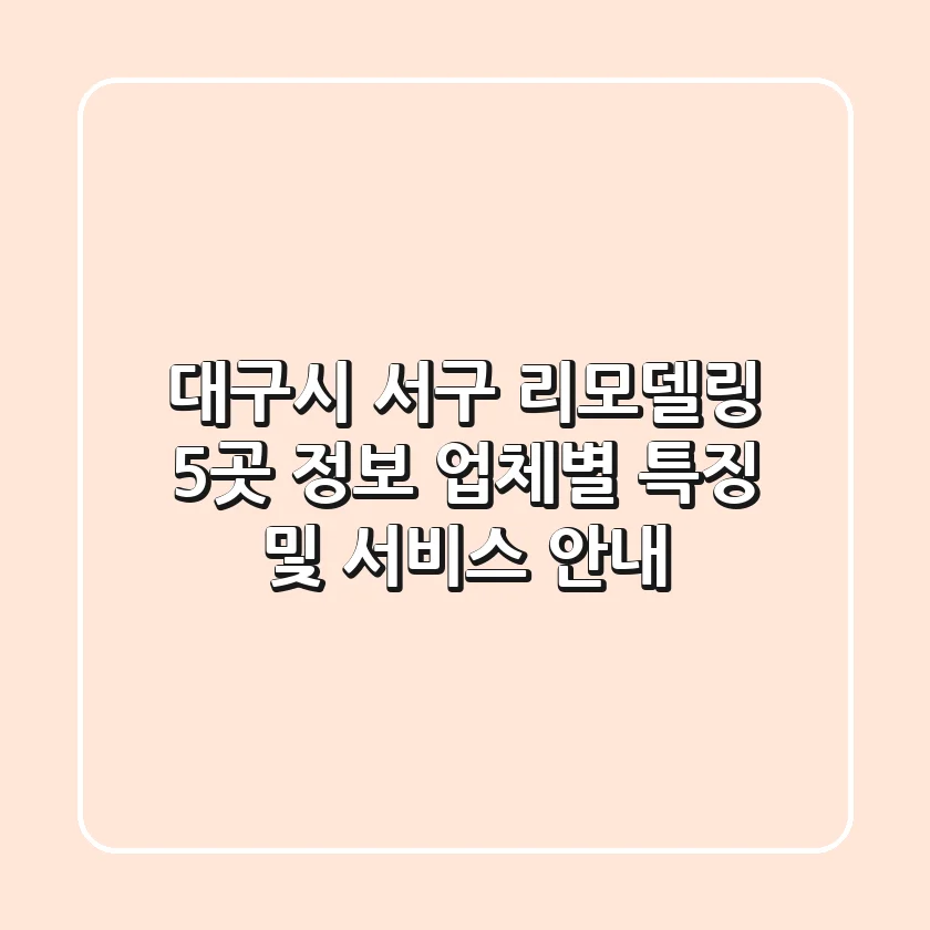 대구시 서구 리모델링 5곳 정보 - 업체별 특징 및 서비스 안내