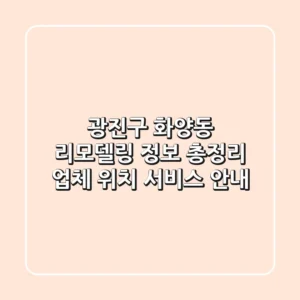 광진구 화양동 리모델링 정보 총정리 - 업체, 위치, 서비스 안내