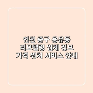 인천 중구 용유동 리모델링 업체 정보 - 가격, 위치, 서비스 안내
