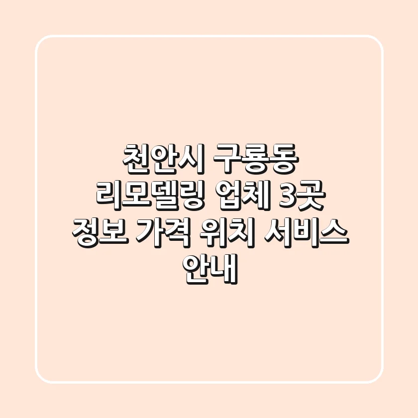 천안시 구룡동 리모델링 업체 3곳 정보 - 가격, 위치, 서비스 안내