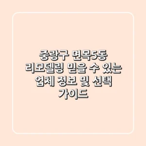중랑구 면목5동 리모델링: 믿을 수 있는 업체 정보 및 선택 가이드