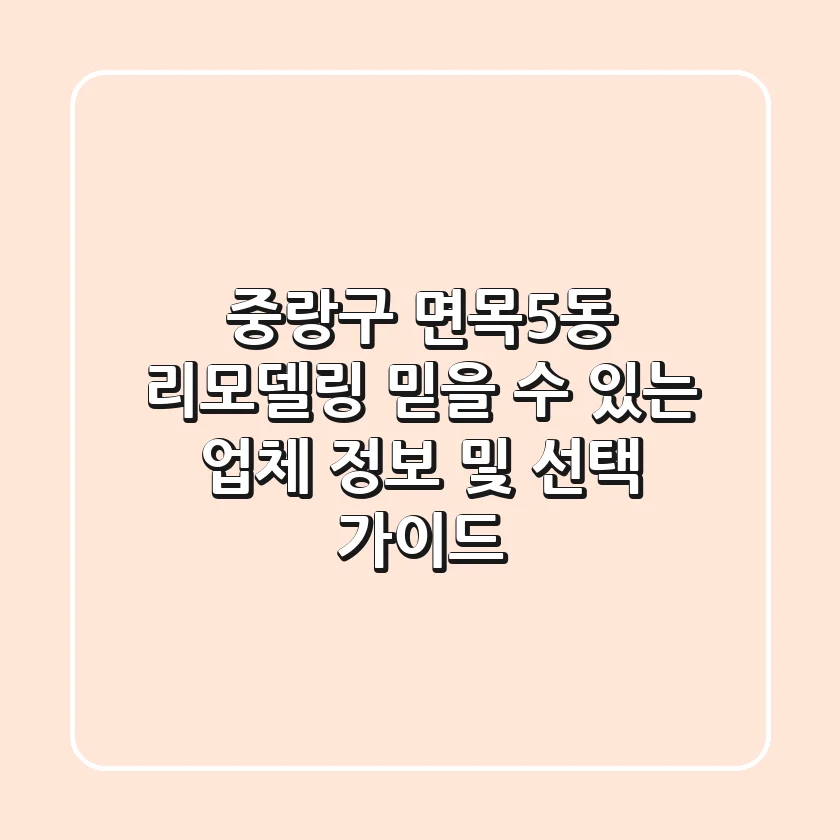 중랑구 면목5동 리모델링: 믿을 수 있는 업체 정보 및 선택 가이드