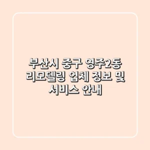 부산시 중구 영주2동 리모델링 업체 정보 및 서비스 안내