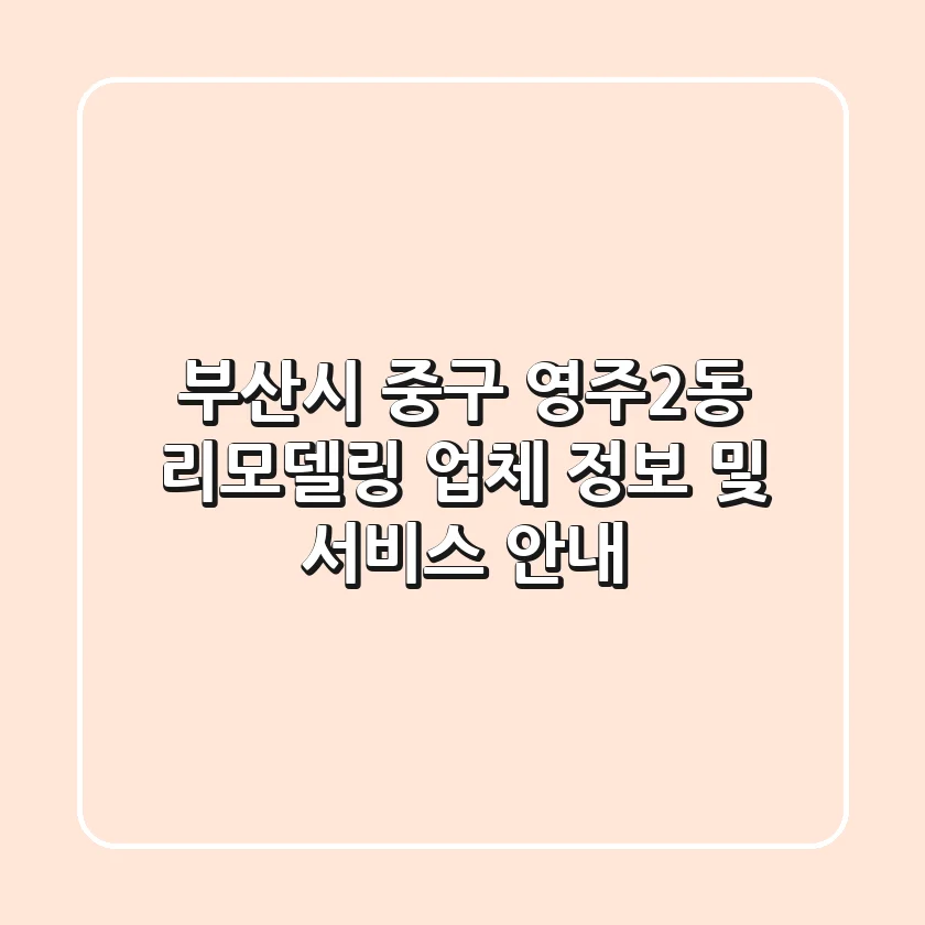 부산시 중구 영주2동 리모델링 업체 정보 및 서비스 안내