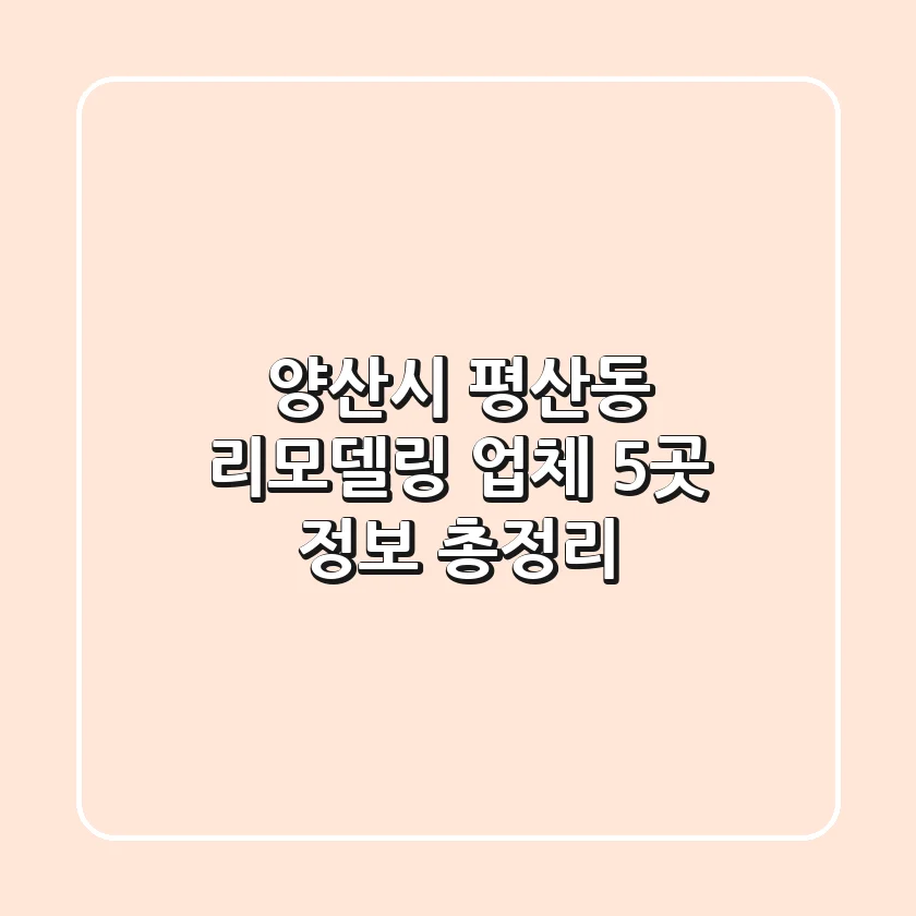 양산시 평산동 리모델링 업체 5곳 정보 총정리