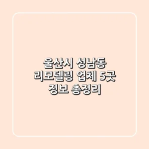 울산시 성남동 리모델링 업체 5곳 정보 총정리