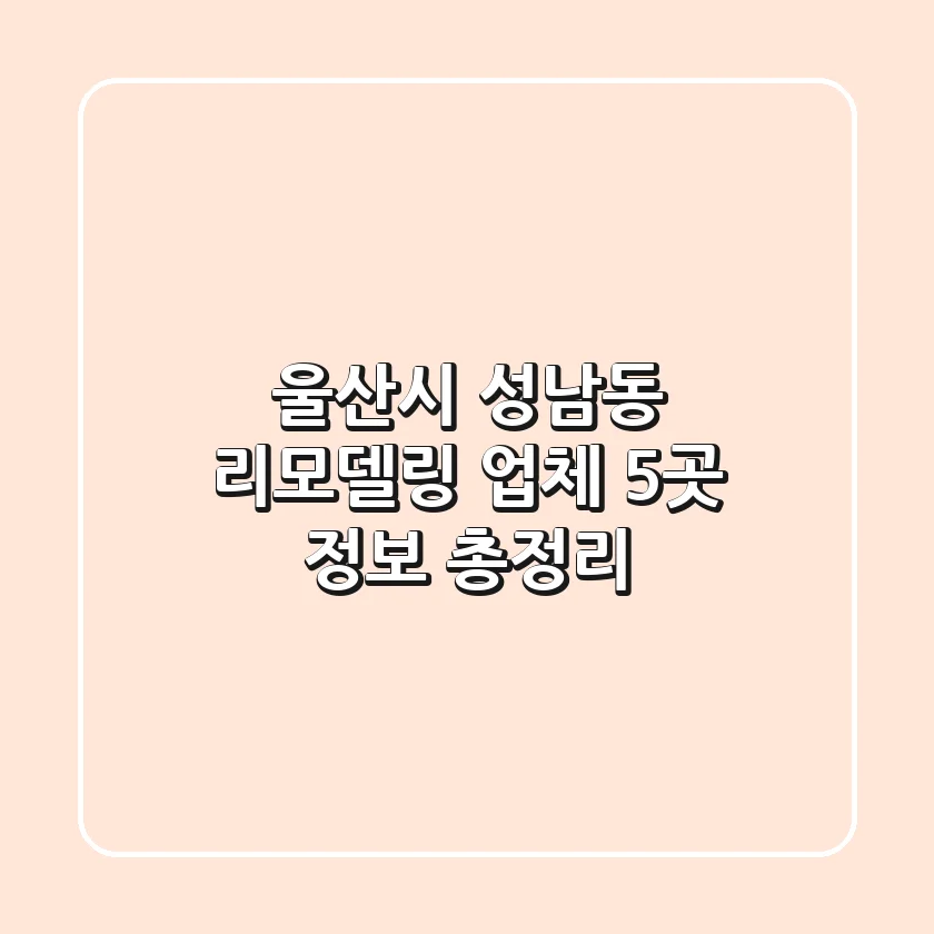 울산시 성남동 리모델링 업체 5곳 정보 총정리