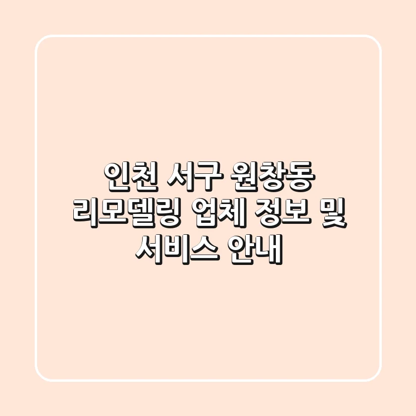 인천 서구 원창동 리모델링 업체 정보 및 서비스 안내