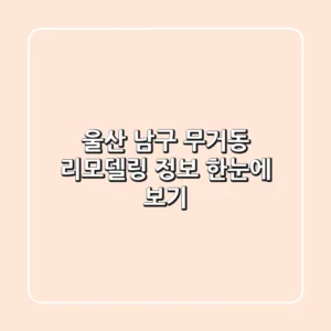 울산 남구 무거동 리모델링 정보 한눈에 보기