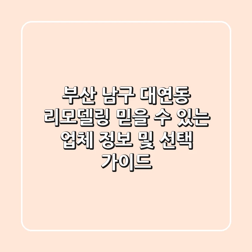 부산 남구 대연동 리모델링: 믿을 수 있는 업체 정보 및 선택 가이드