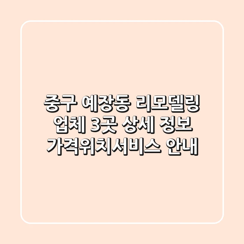 중구 예장동 리모델링 업체 3곳 상세 정보 - 가격/위치/서비스 안내