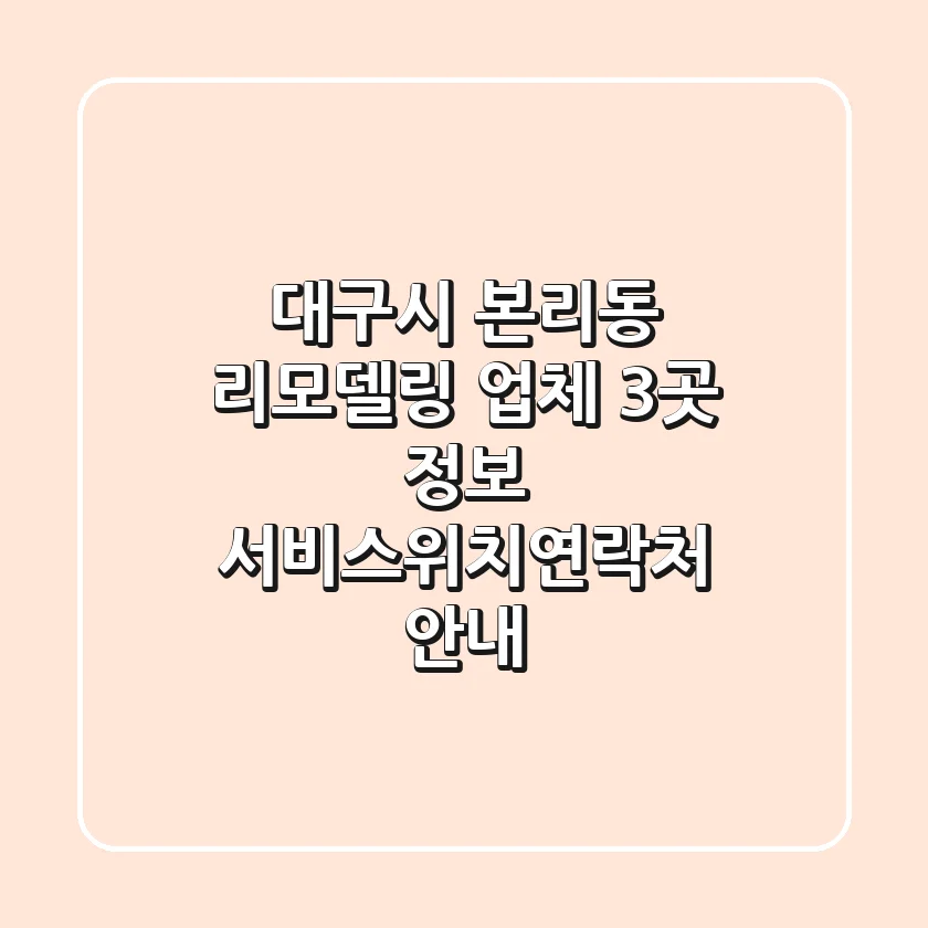 대구시 본리동 리모델링 업체 3곳 정보 - 서비스/위치/연락처 안내