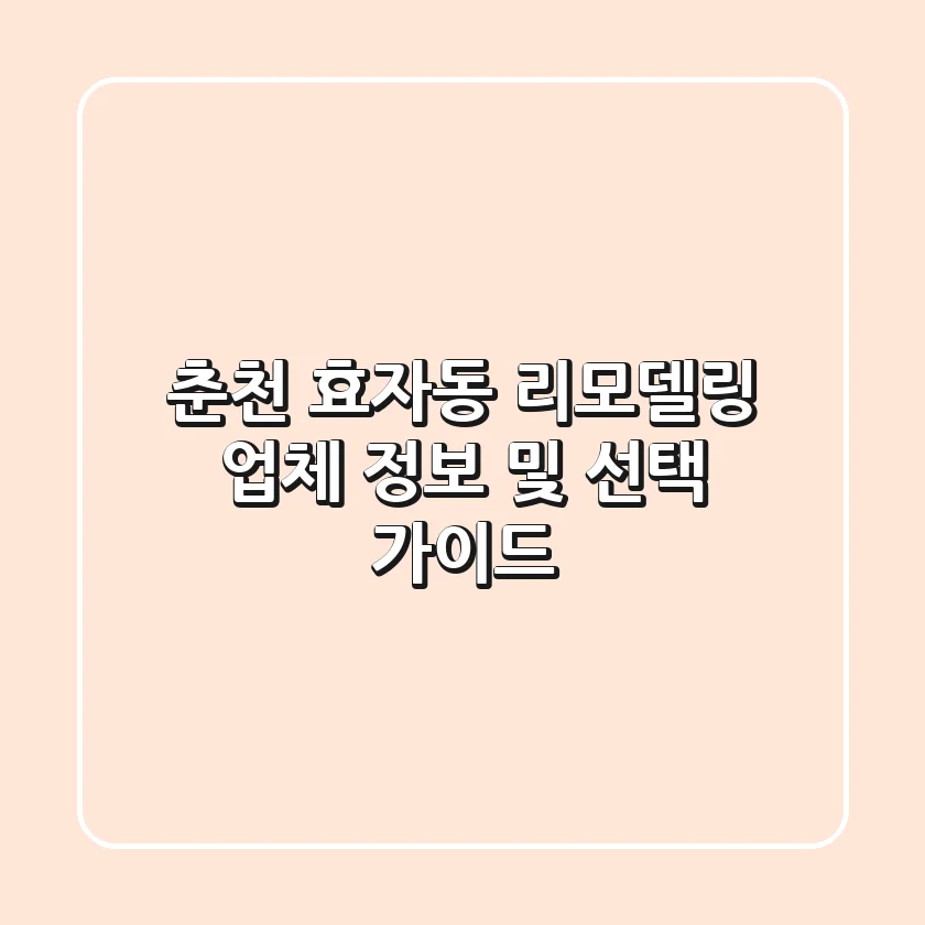 춘천 효자동 리모델링 업체 정보 및 선택 가이드