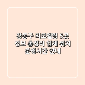 강동구 리모델링 5곳 정보 총정리 - 업체, 위치, 운영시간 안내