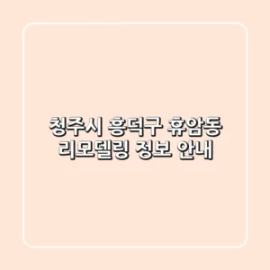 청주시 흥덕구 휴암동 리모델링 정보 안내