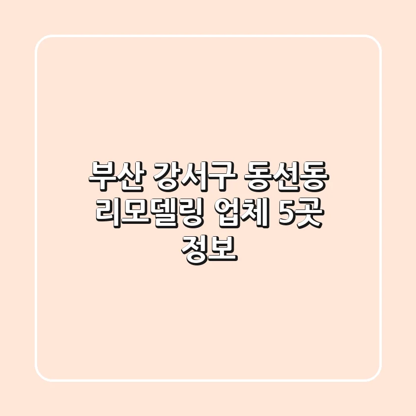 부산 강서구 동선동 리모델링 업체 5곳 정보