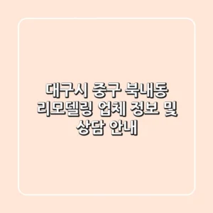 대구시 중구 북내동 리모델링 업체 정보 및 상담 안내