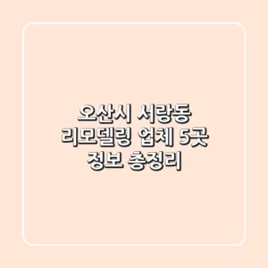 오산시 서랑동 리모델링 업체 5곳 정보 총정리