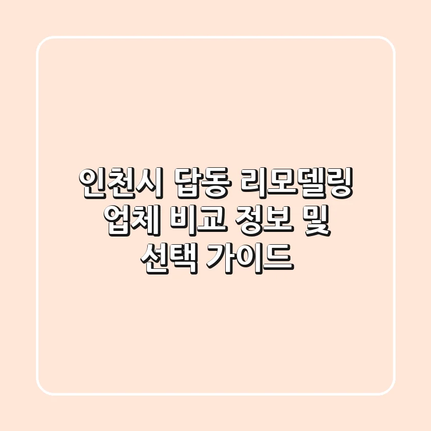 인천시 답동 리모델링 업체 비교 정보 및 선택 가이드