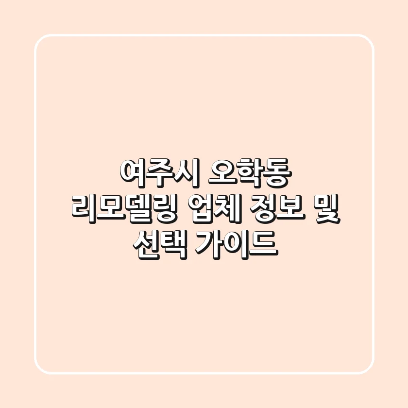 여주시 오학동 리모델링: 업체 정보 및 선택 가이드