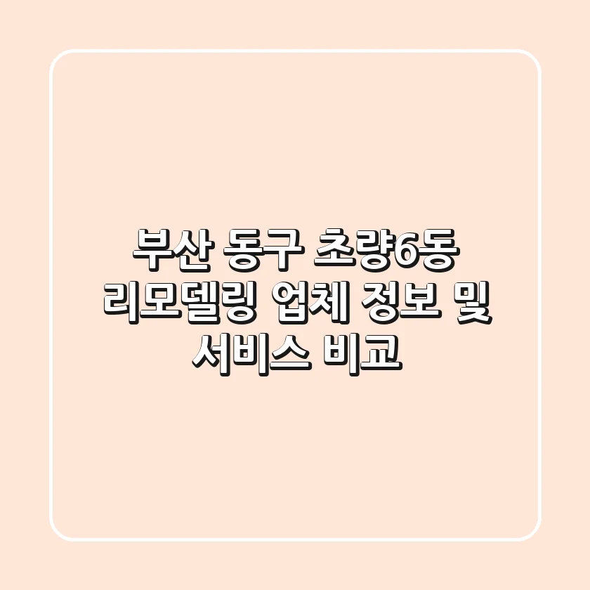 부산 동구 초량6동 리모델링: 업체 정보 및 서비스 비교