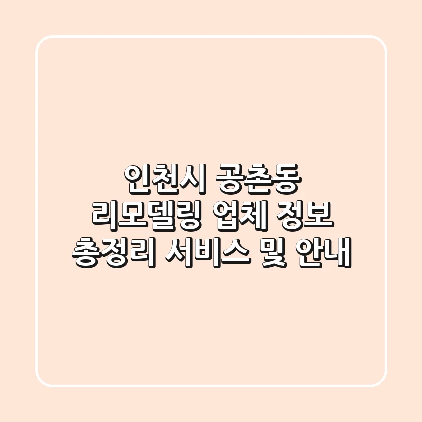 인천시 공촌동 리모델링 업체 정보 총정리 - 서비스 및 안내