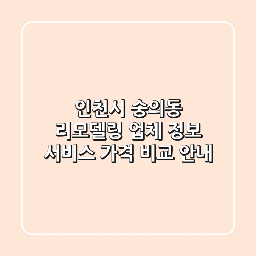 인천시 숭의동 리모델링: 업체 정보, 서비스, 가격 비교 안내