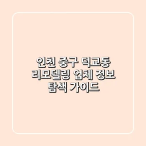 인천 중구 덕교동 리모델링 업체 정보 탐색 가이드