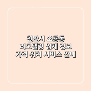 천안시 오룡동 리모델링 업체 정보: 가격, 위치, 서비스 안내