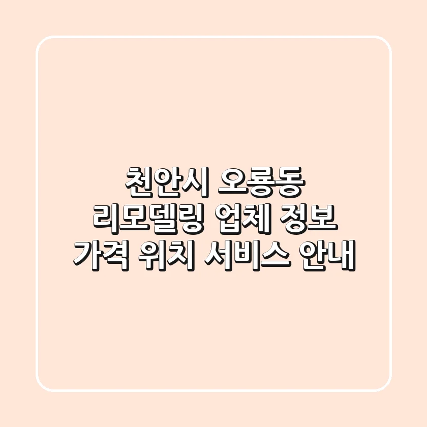 천안시 오룡동 리모델링 업체 정보: 가격, 위치, 서비스 안내