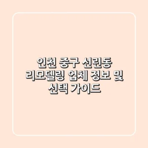인천 중구 선린동 리모델링 업체 정보 및 선택 가이드