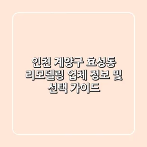인천 계양구 효성동 리모델링 업체 정보 및 선택 가이드