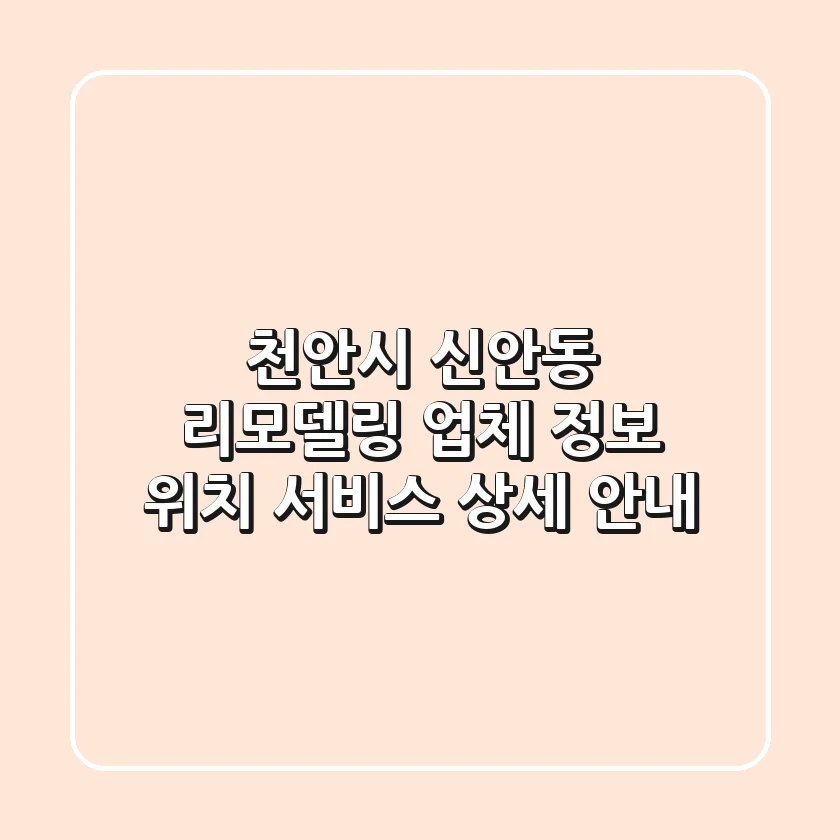 천안시 신안동 리모델링: 업체 정보, 위치, 서비스 상세 안내