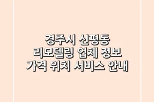 경주시 신평동 리모델링 업체 정보 – 가격, 위치, 서비스 안내