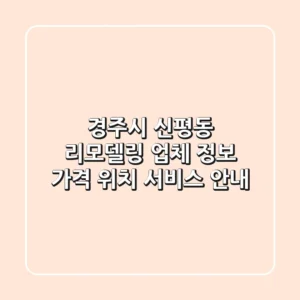 경주시 신평동 리모델링 업체 정보 - 가격, 위치, 서비스 안내