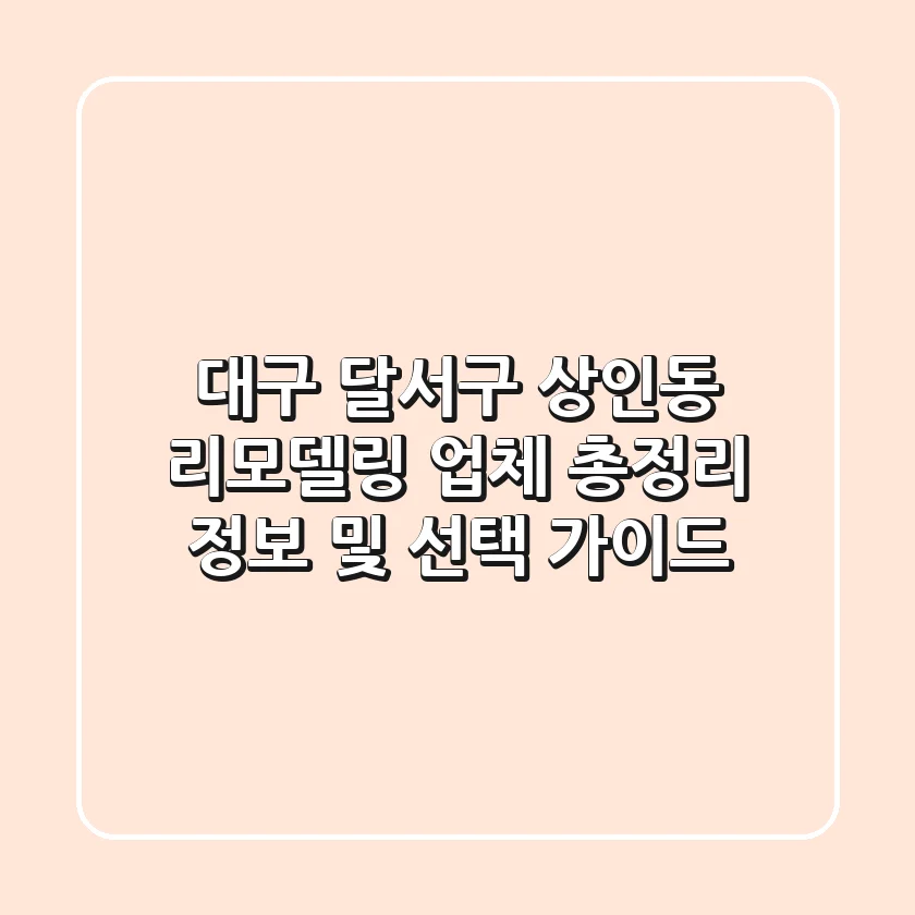 대구 달서구 상인동 리모델링 업체 총정리 - 정보 및 선택 가이드