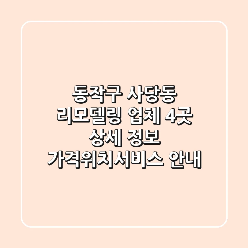동작구 사당동 리모델링 업체 4곳 상세 정보 - 가격/위치/서비스 안내