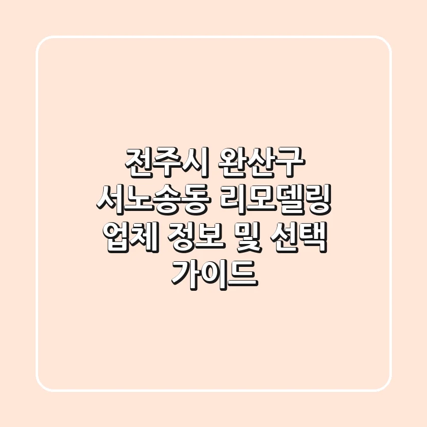 전주시 완산구 서노송동 리모델링 업체 정보 및 선택 가이드