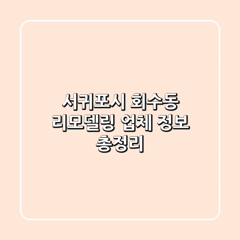 서귀포시 회수동 리모델링 업체 정보 총정리