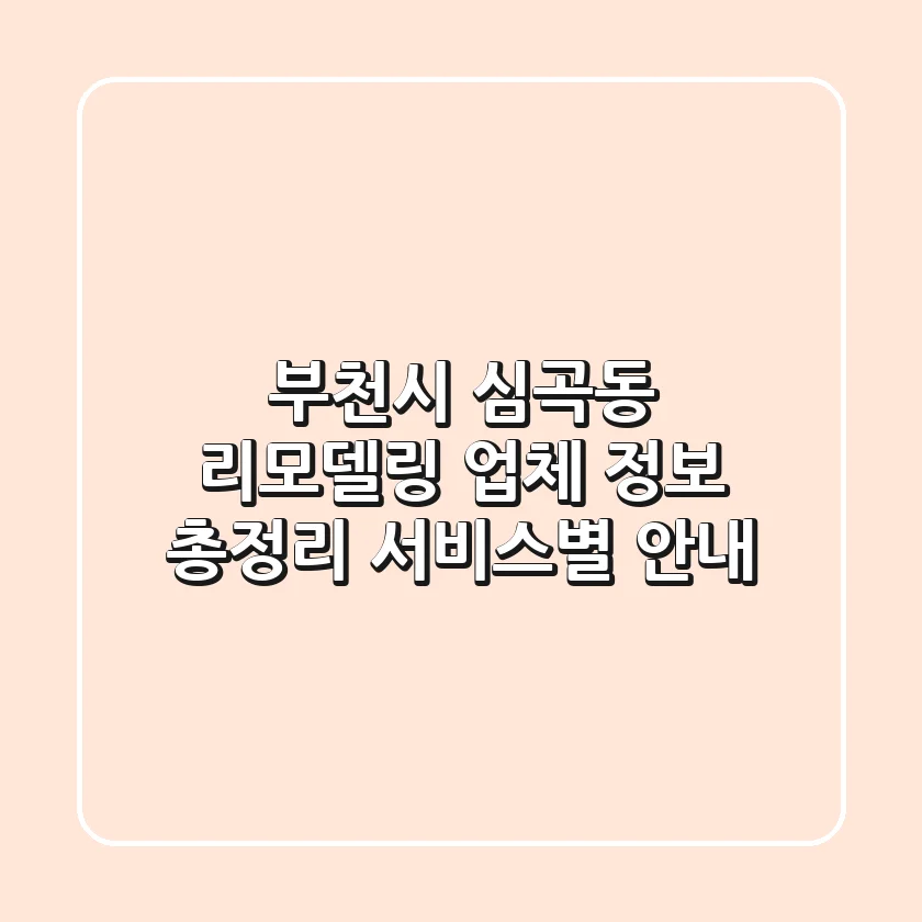 부천시 심곡동 리모델링 업체 정보 총정리 - 서비스별 안내